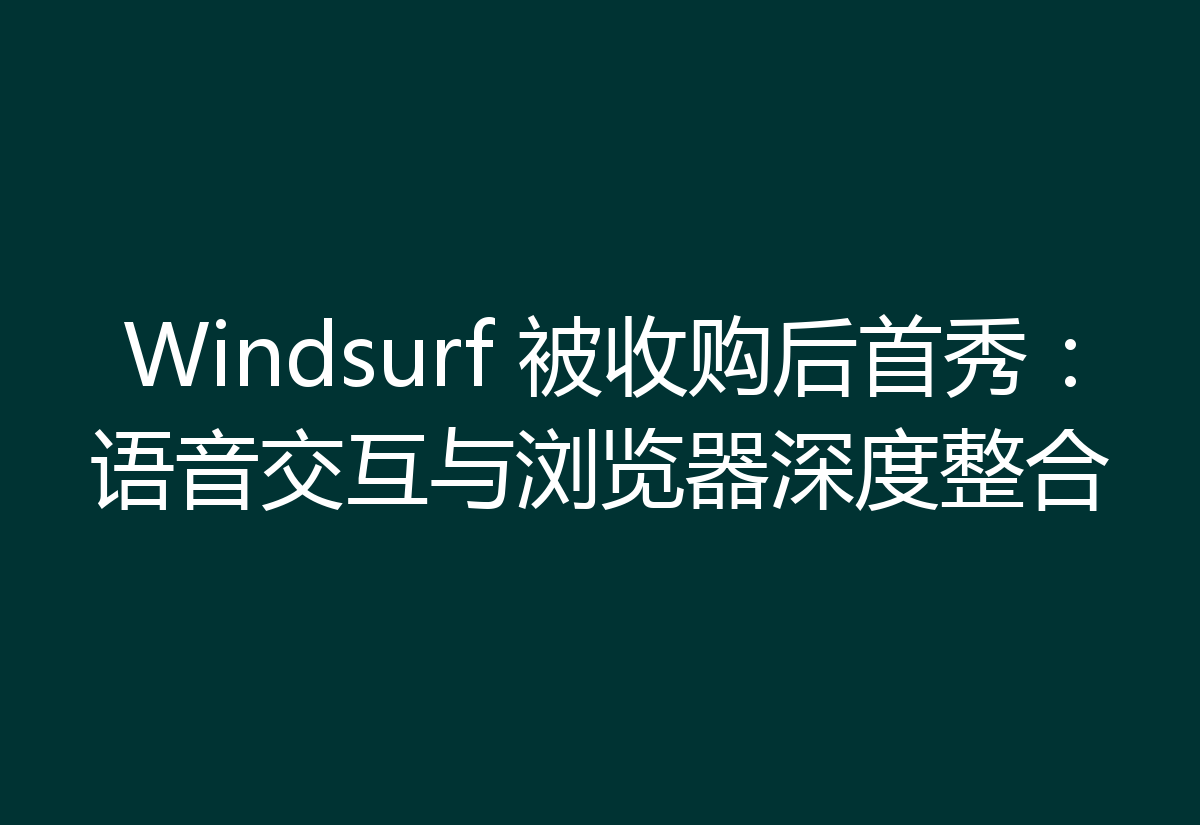 Windsurf 被收购后首秀:语音交互与浏览器深度整合