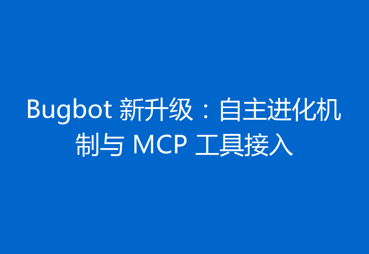 Bugbot 新升级:自主进化机制与 MCP 工具接入