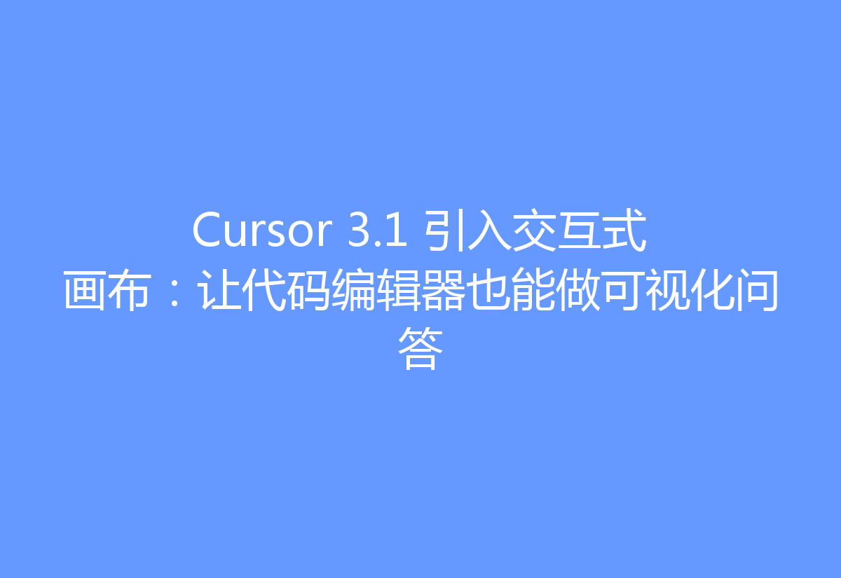 Cursor 3.1 引入交互式画布:让代码编辑器也能做可视化问答