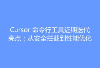 Cursor 命令行工具近期迭代亮点：从安全拦截到性能优化