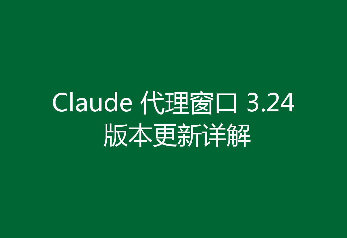 Claude 代理窗口 3.24 版本更新详解