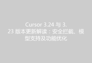 Cursor 3.24 与 3.23 版本更新解读：安全拦截、模型支持及功能优化