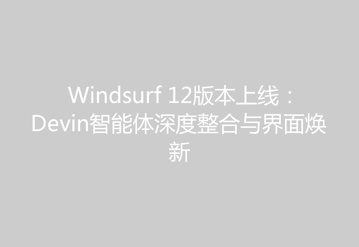 Windsurf 12版本上线:Devin智能体深度整合与界面焕新