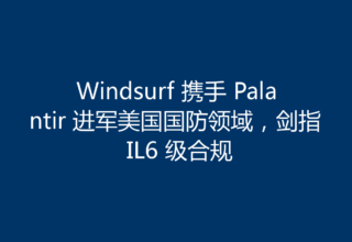 Windsurf 携手 Palantir 进军美国国防领域，剑指 IL6 级合规
