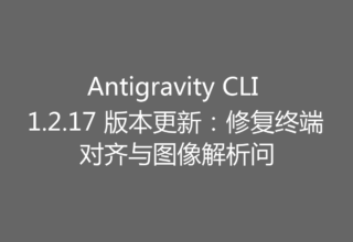 Antigravity CLI 1.2.17 版本更新：修复终端对齐与图像解析问