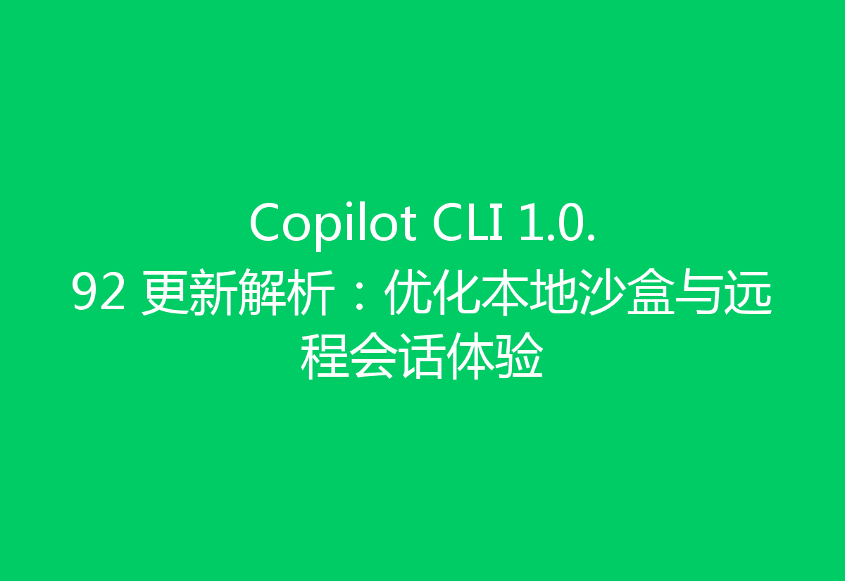 Copilot CLI 1.0.92 更新解析:优化本地沙盒与远程会话体验