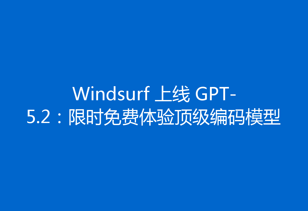 Windsurf 上线 GPT-5.2：限时免费体验顶级编码模型