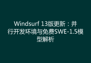 Windsurf 13版更新：并行开发环境与免费SWE-1.5模型解析