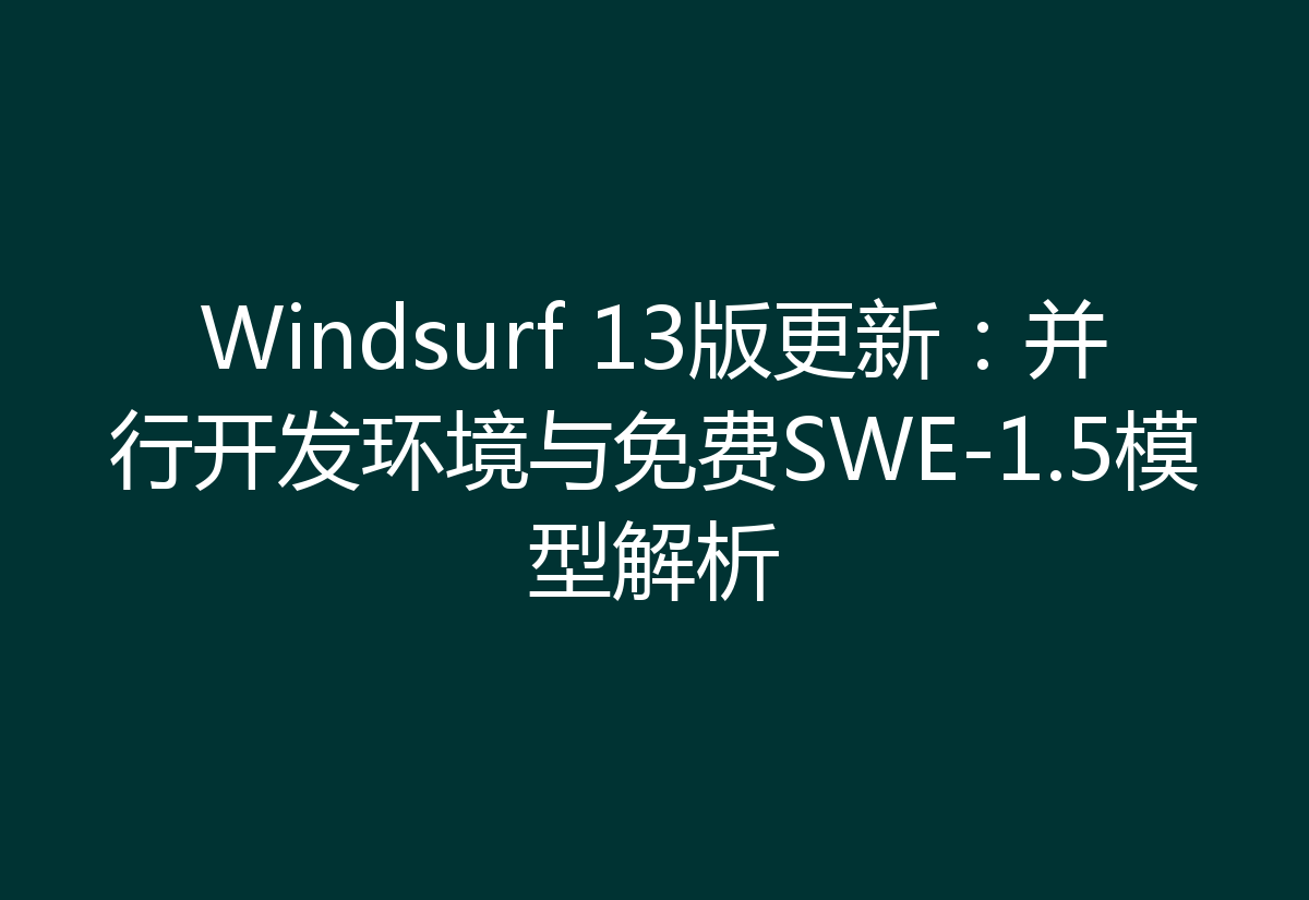 Windsurf 13版更新:并行开发环境与免费SWE-1.5模型解析