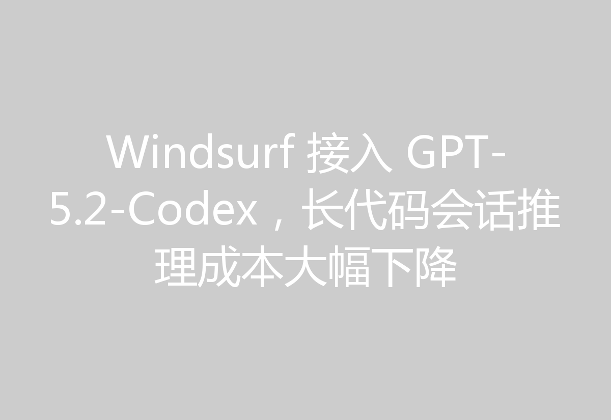 Windsurf 接入 GPT-5.2-Codex,长代码会话推理成本大幅下降