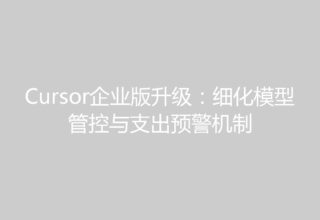 Cursor企业版升级：细化模型管控与支出预警机制