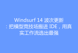 Windsurf 14 波次更新：把模型竞技场搬进 IDE，用真实工作流选出最强