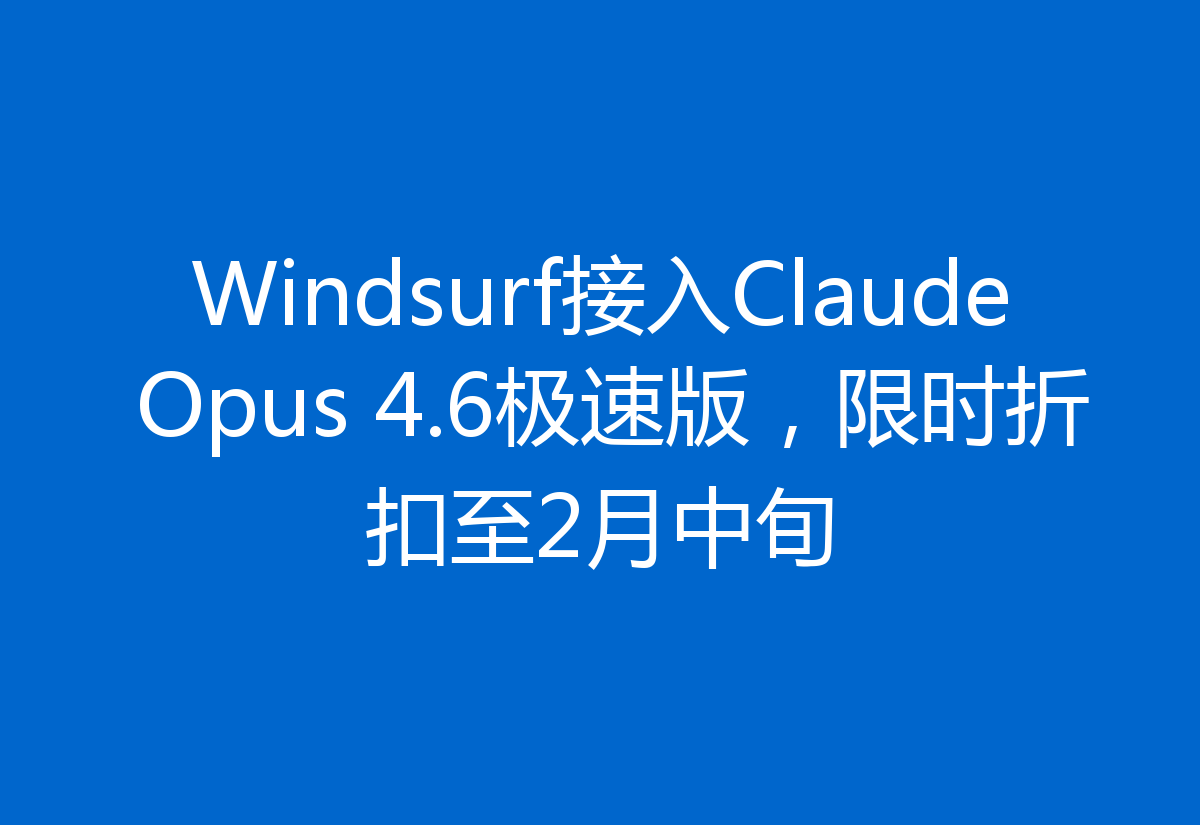 Windsurf接入Claude Opus 4.6极速版,限时折扣至2月中旬