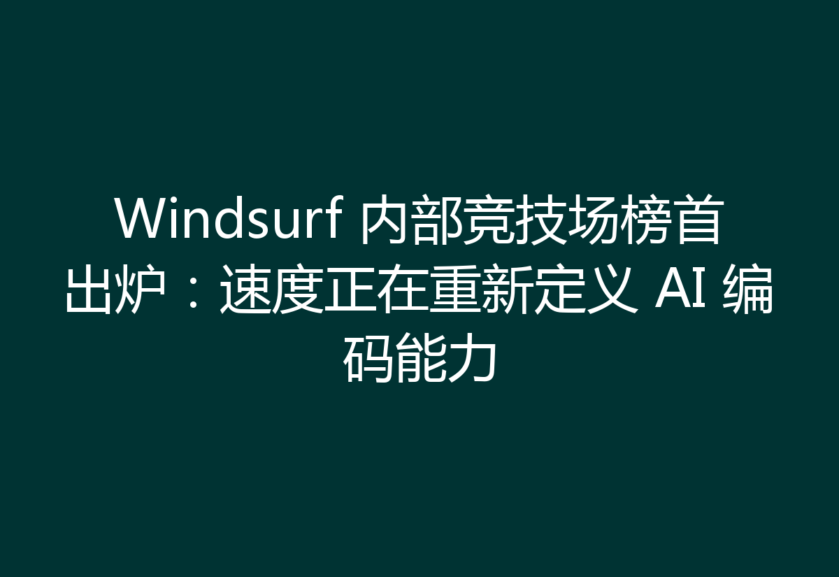 Windsurf 内部竞技场榜首出炉:速度正在重新定义 AI 编码能力