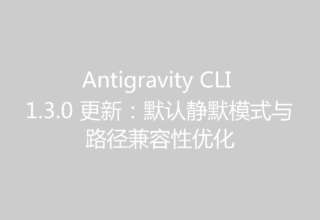 Antigravity CLI 1.3.0 更新：默认静默模式与路径兼容性优化