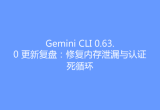 Gemini CLI 0.63.0 更新复盘：修复内存泄漏与认证死循环