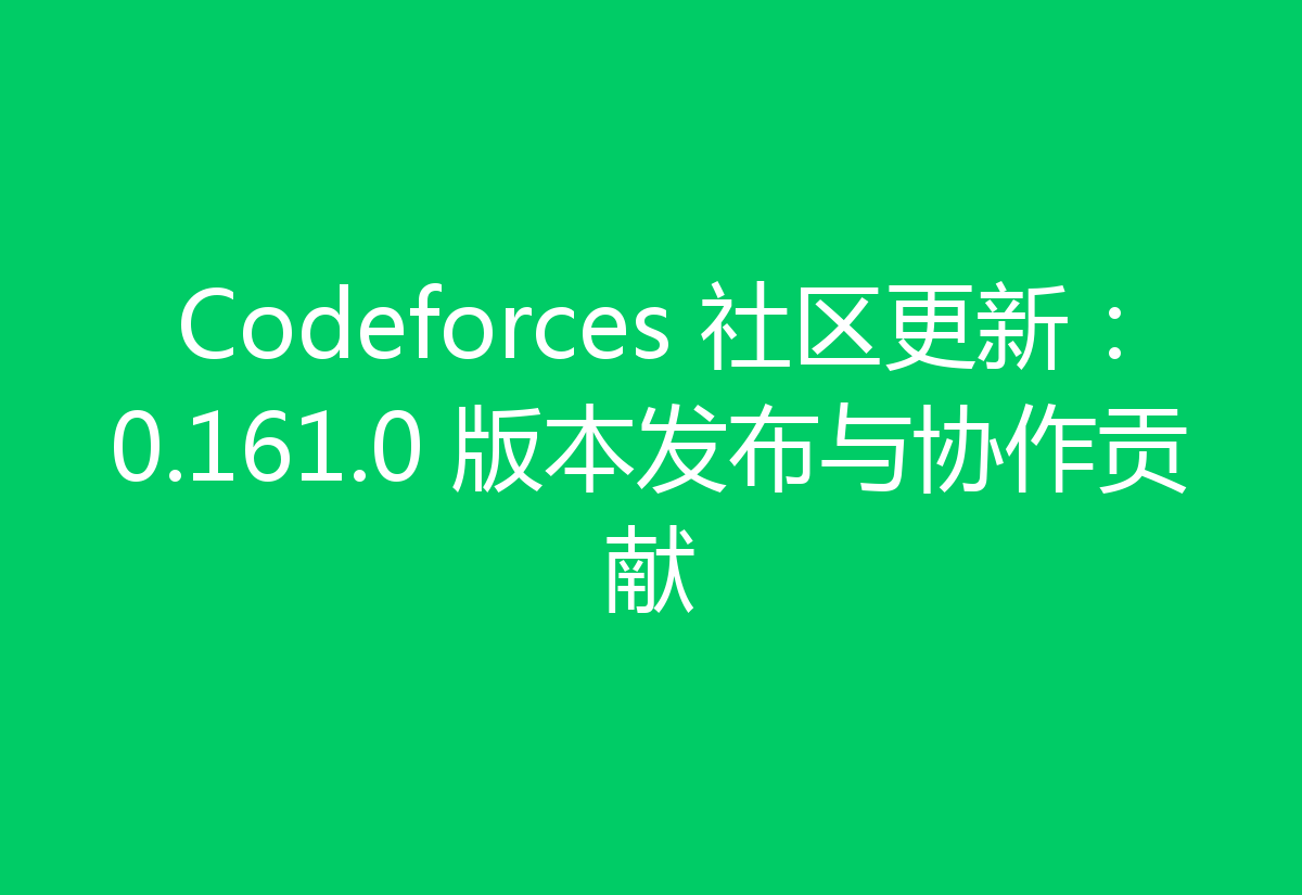 Codeforces 社区更新：0.161.0 版本发布与协作贡献
