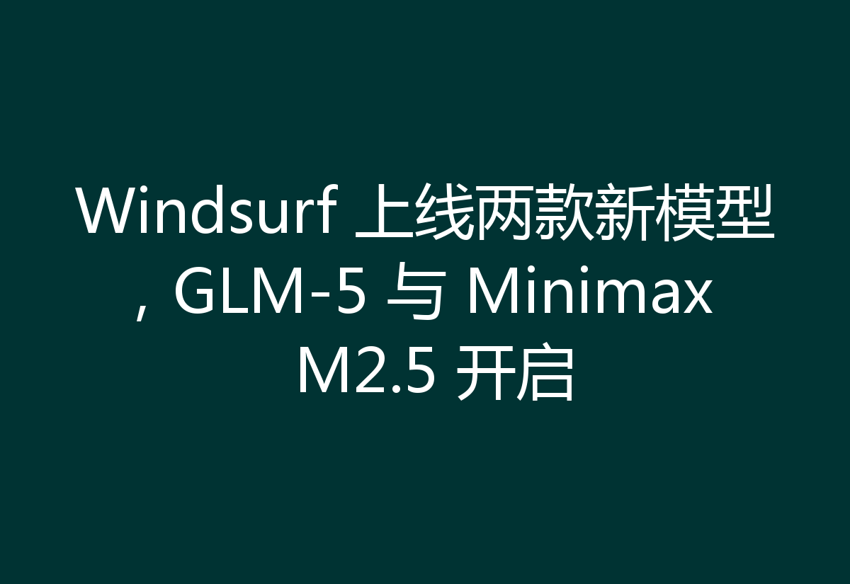 Windsurf 上线两款新模型,GLM-5 与 Minimax M2.5 开启