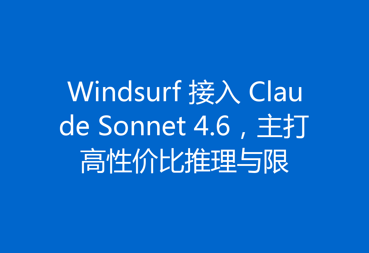 Windsurf 接入 Claude Sonnet 4.6,主打高性价比推理与限