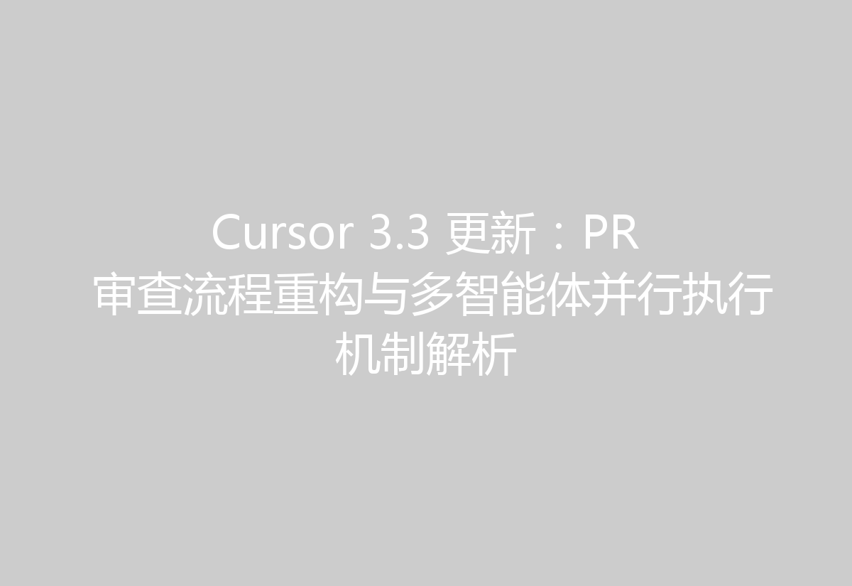 Cursor 3.3 更新：PR 审查流程重构与多智能体并行执行机制解析