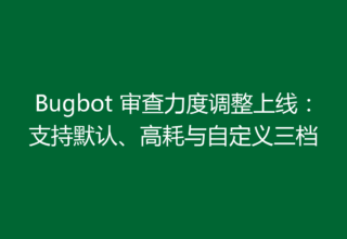 Bugbot 审查力度调整上线：支持默认、高耗与自定义三档