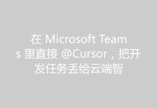 在 Microsoft Teams 里直接 @Cursor，把开发任务丢给云端智