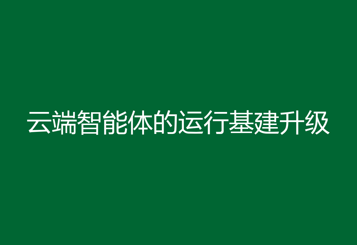 云端智能体的运行基建升级
