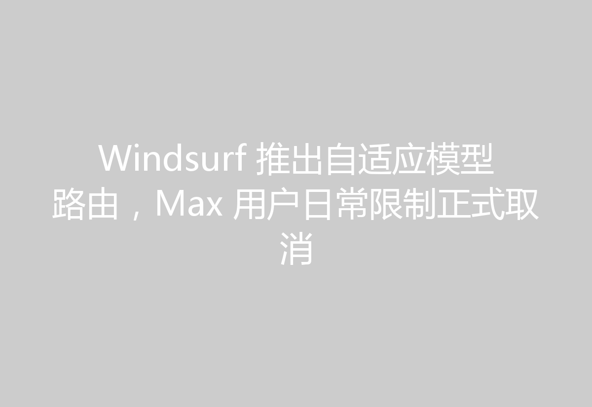 Windsurf 推出自适应模型路由,Max 用户日常限制正式取消