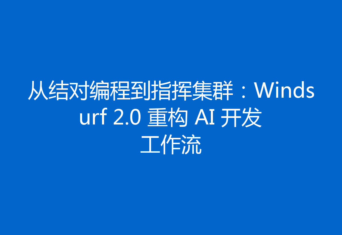从结对编程到指挥集群:Windsurf 2.0 重构 AI 开发工作流