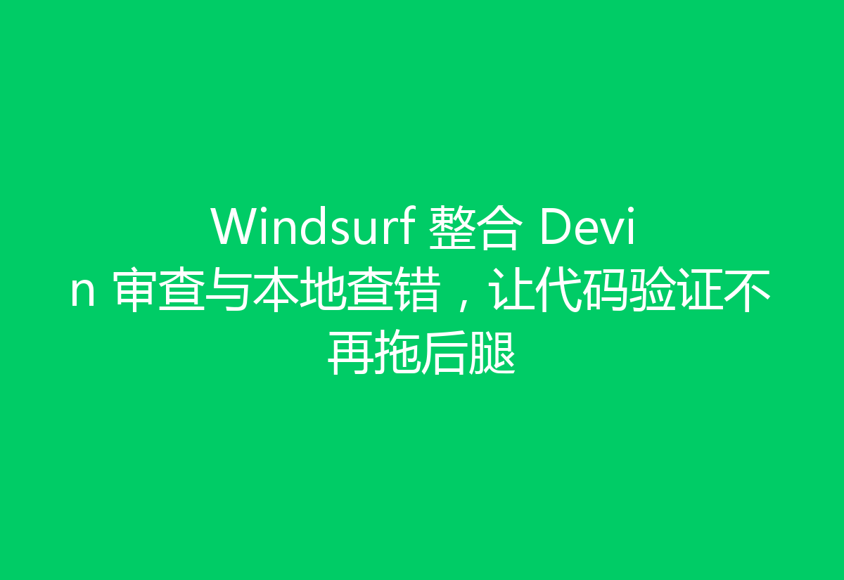 Windsurf 整合 Devin 审查与本地查错,让代码验证不再拖后腿