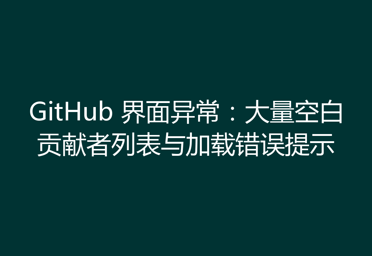 GitHub 界面异常:大量空白贡献者列表与加载错误提示