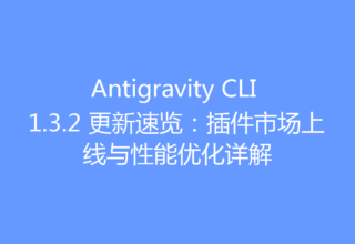 Antigravity CLI 1.3.2 更新速览：插件市场上线与性能优化详解