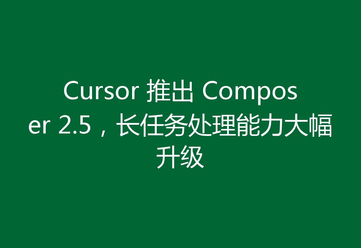 Cursor 推出 Composer 2.5，长任务处理能力大幅升级