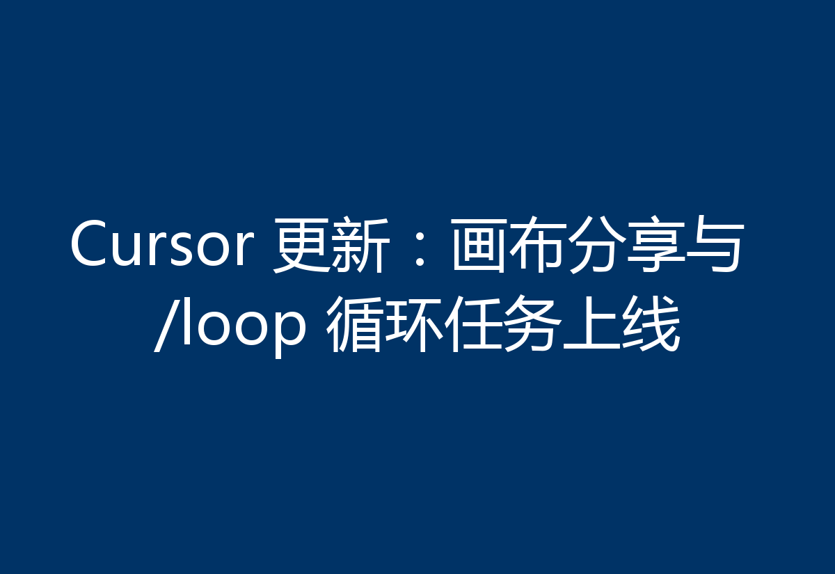 Cursor 更新：画布分享与 /loop 循环任务上线