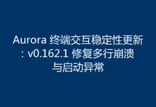 Aurora 终端交互稳定性更新：v0.162.1 修复多行崩溃与启动异常