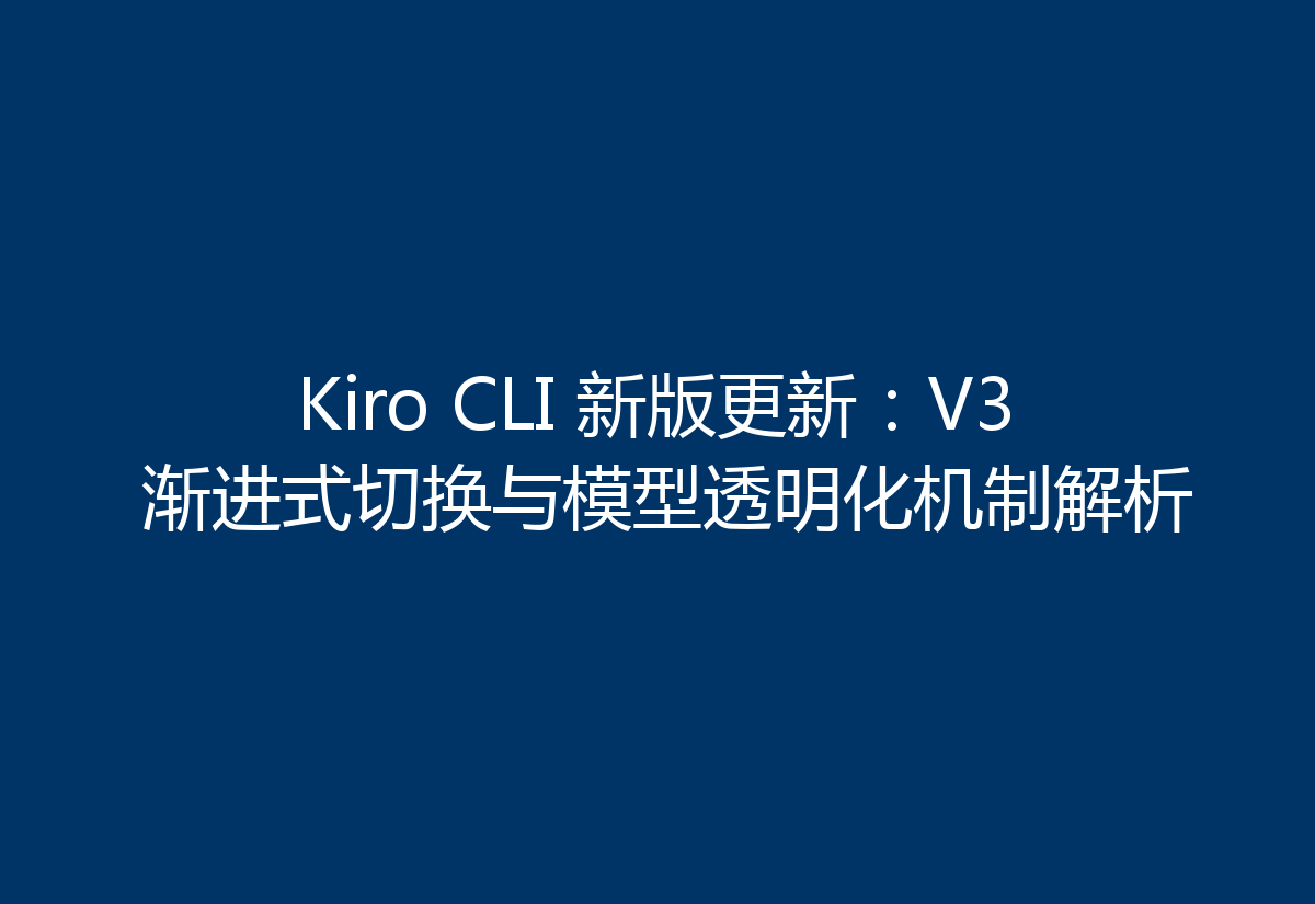 Kiro CLI 新版更新:V3 渐进式切换与模型透明化机制解析