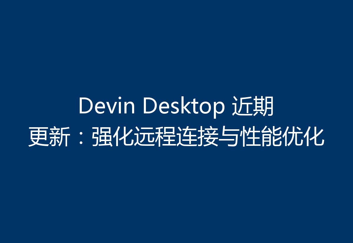 Devin Desktop 近期更新：强化远程连接与性能优化