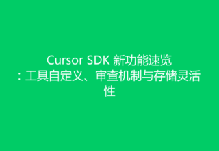 Cursor SDK 新功能速览：工具自定义、审查机制与存储灵活性