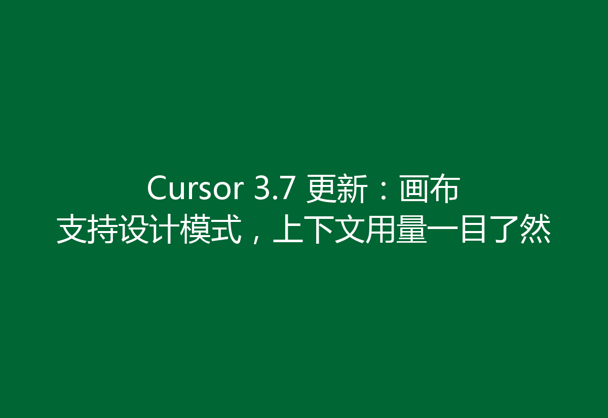 Cursor 3.7 更新:画布支持设计模式,上下文用量一目了然