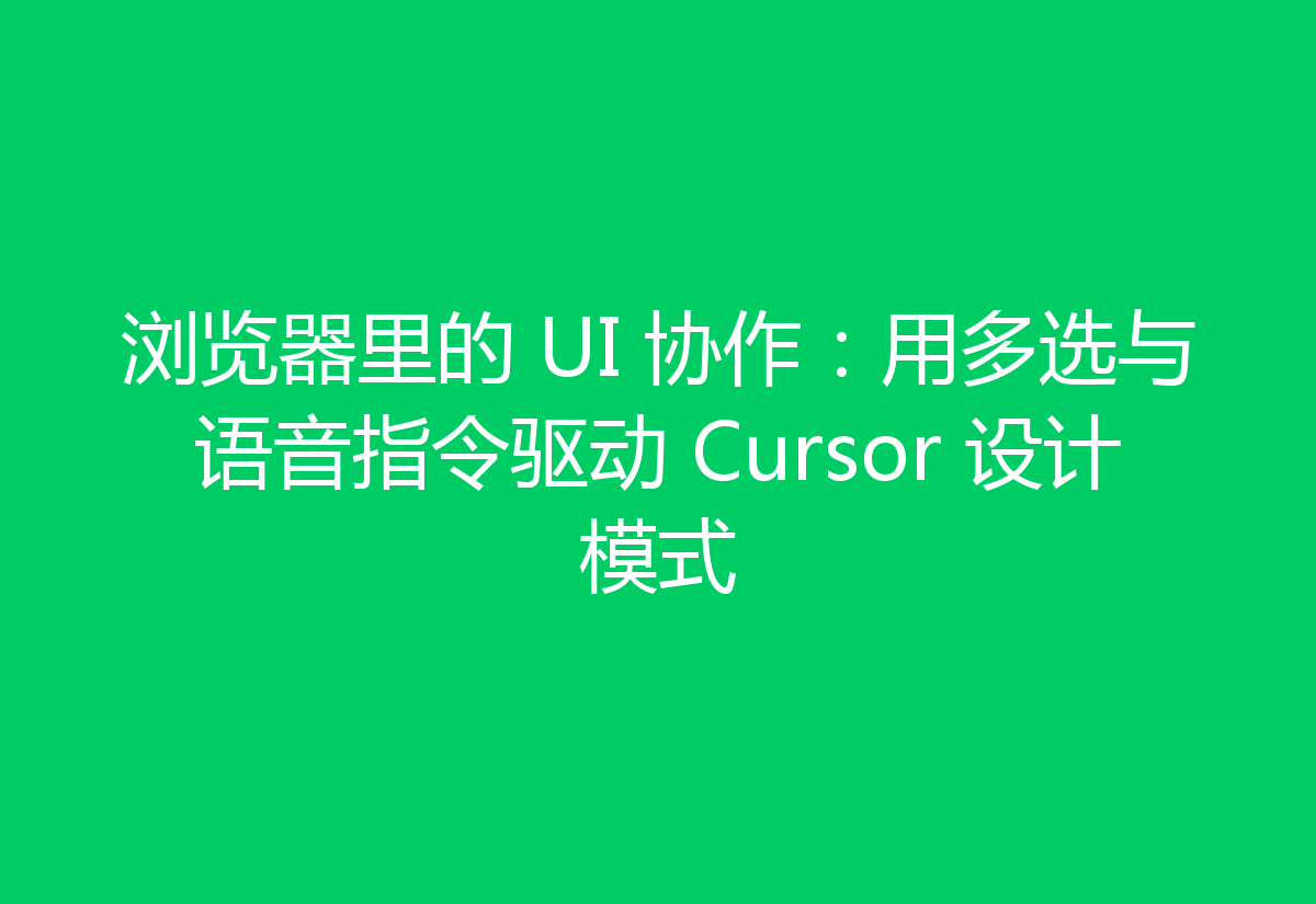浏览器里的 UI 协作:用多选与语音指令驱动 Cursor 设计模式