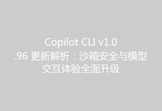 Copilot CLI v1.0.96 更新解析：沙箱安全与模型交互体验全面升级