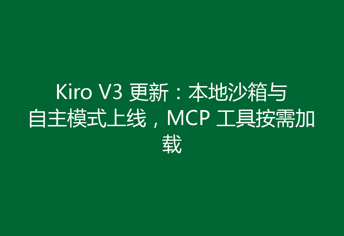 Kiro V3 更新:本地沙箱与自主模式上线,MCP 工具按需加载