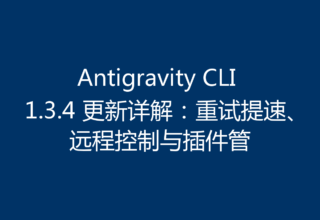 Antigravity CLI 1.3.4 更新详解：重试提速、远程控制与插件管