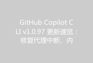 GitHub Copilot CLI v1.0.97 更新速览：修复代理中断、内