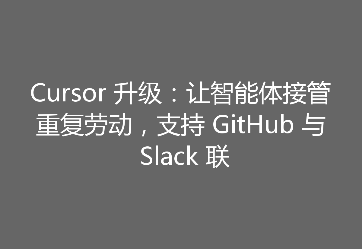 Cursor 升级:让智能体接管重复劳动,支持 GitHub 与 Slack 联