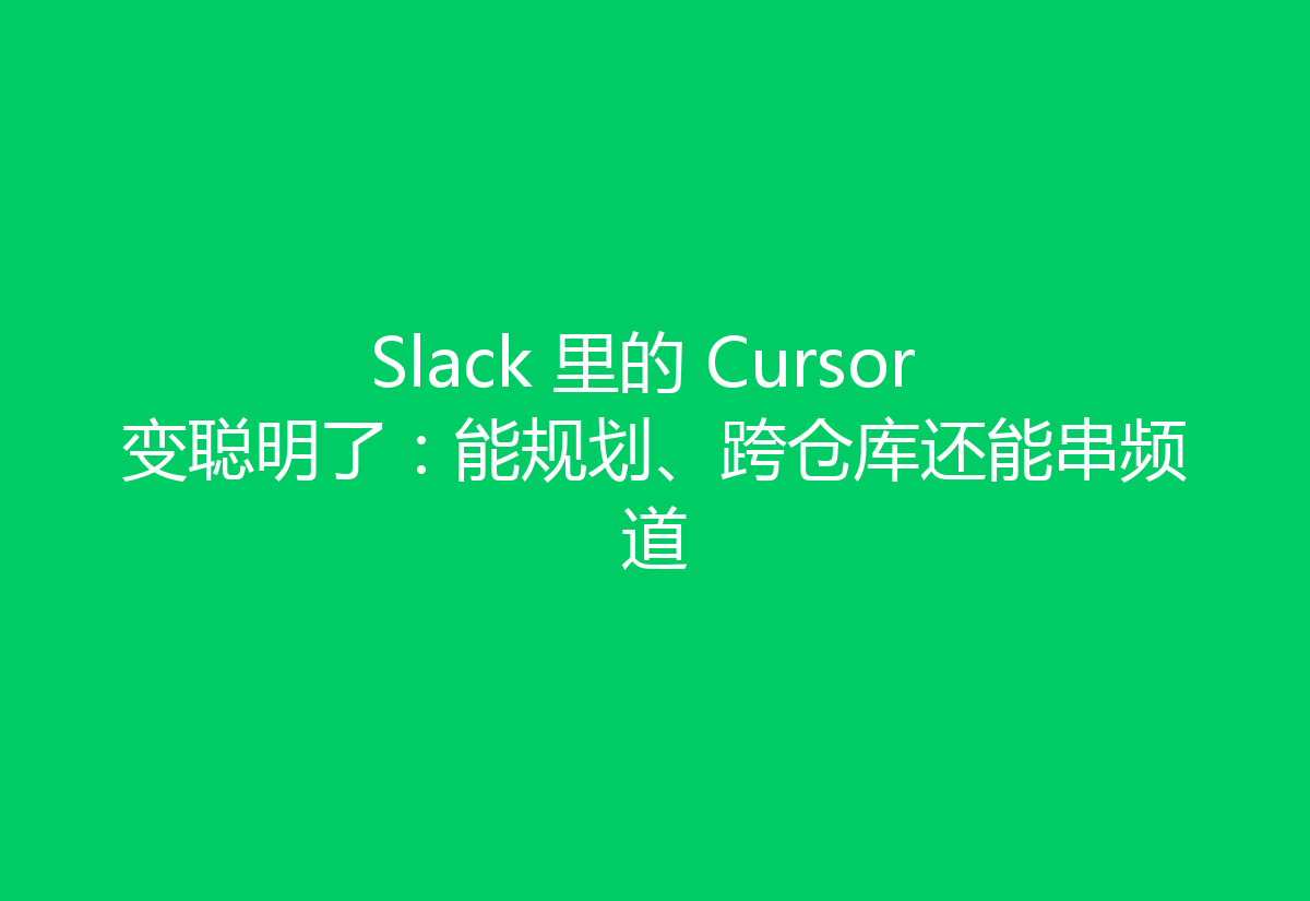 Slack 里的 Cursor 变聪明了:能规划、跨仓库还能串频道
