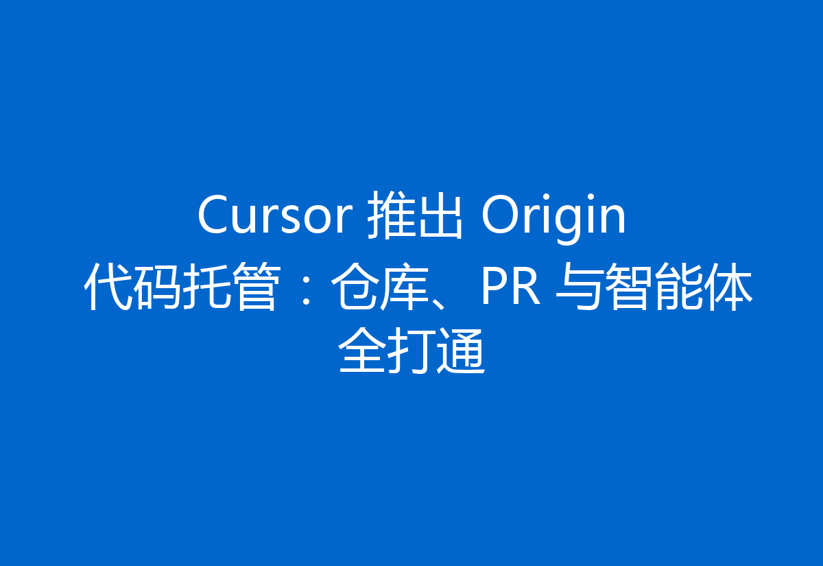 Cursor 推出 Origin 代码托管:仓库、PR 与智能体全打通