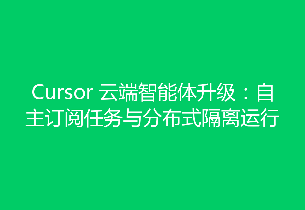Cursor 云端智能体升级：自主订阅任务与分布式隔离运行
