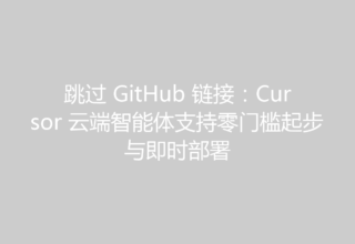 跳过 GitHub 链接：Cursor 云端智能体支持零门槛起步与即时部署