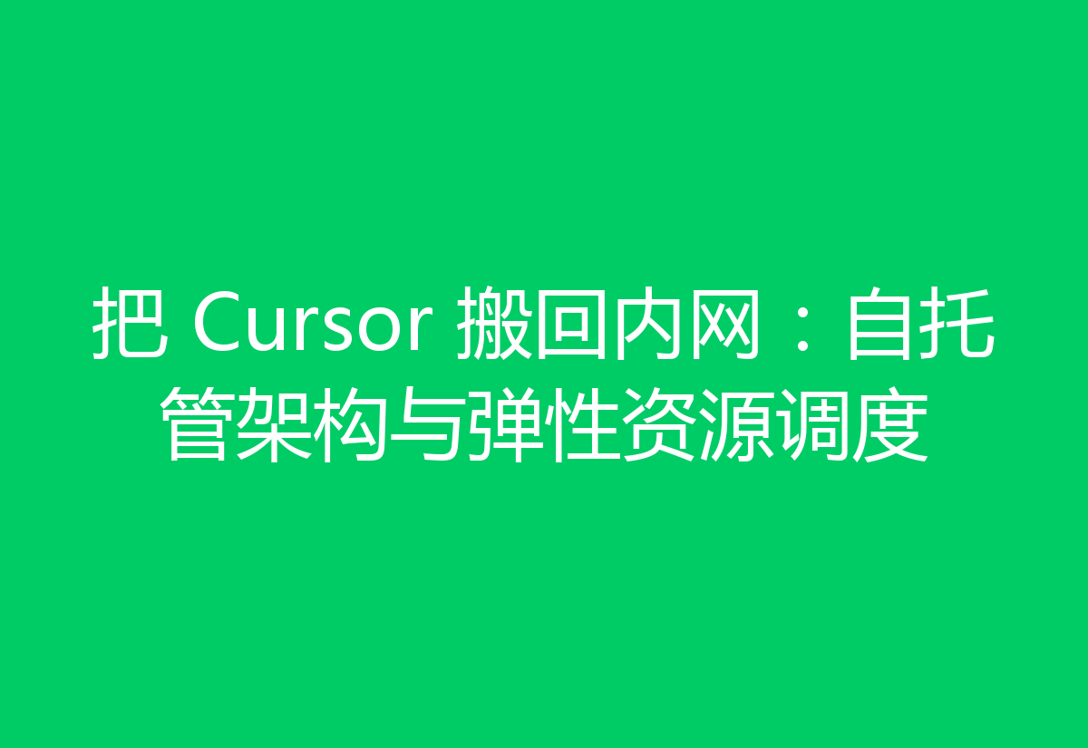 把 Cursor 搬回内网:自托管架构与弹性资源调度